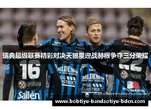 瑞典超级联赛精彩对决天狼星迎战赫根争夺三分荣耀