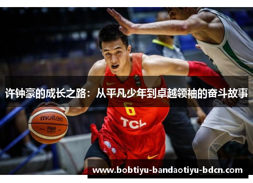 许钟豪的成长之路：从平凡少年到卓越领袖的奋斗故事