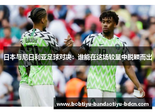日本与尼日利亚足球对决：谁能在这场较量中脱颖而出