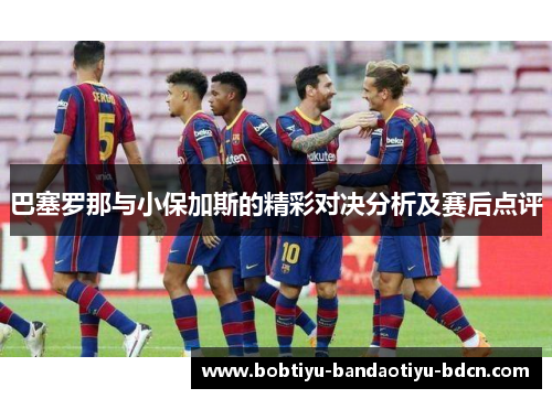 巴塞罗那与小保加斯的精彩对决分析及赛后点评